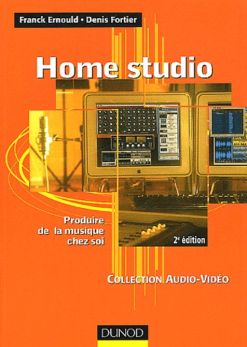 Franck Ernould et Denis Fortier - Home Studio. Produire De La Musique Chez Soi, 2eme Edition.