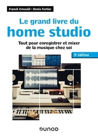 Franck Ernould et Denis Fortier - Le grand livre du home studio - 3e éd. - Tout pour enregistrer et mixer de la musique chez soi.