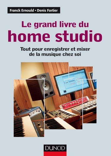 Franck Ernould et Denis Fortier - Le grand livre du Home Studio - Tout pour enregistrer et mixer de la musique chez soi.