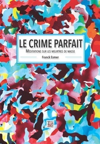 Franck Esmer - Le crime parfait - Méditations sur les meurtres de masse.