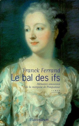 Franck Ferrand - Le Bal Des Ifs. Memoires Amoureux De La Marquise De Pompadour.