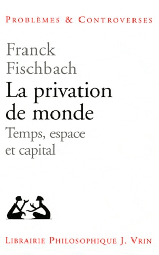 Franck Fischbach - La privation de monde - Temps, espace et capital.