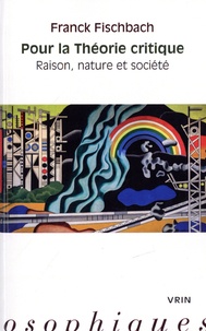 Franck Fischbach - Pour la Théorie critique - Raison, nature et société.