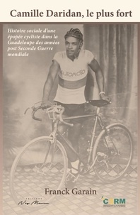 Franck Garain - Camille Daridan, le plus fort - Histoire sociale d'une épopée cycliste dans la Guadeloupe des années post Seconde Guerre mondiale.