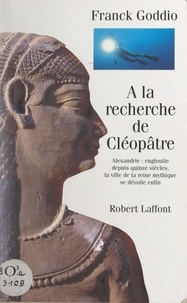 Franck Goddio - À la recherche de Cléopâtre - Alexandrie : engloutie depuis quinze siècles, la ville de la reine mythique se dévoile enfin.