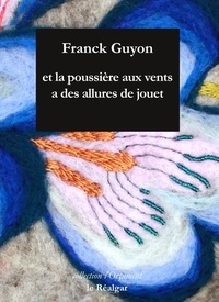 Franck Guyon - Et la poussière aux vents a des allures de jouet.