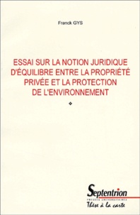 Franck Gys - Essai Sur La Notion Juridique D'Equilibre Entre La Propriete Privee Et La Protection De L'Environnement.