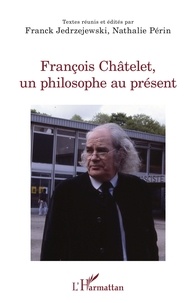 Franck Jedrzejewski et Nathalie Périn - François Châtelet, un philosophe au présent.