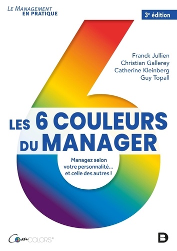 Les 6 couleurs du manager. Managez selon votre personnalité... et celle des autres ! 3e édition