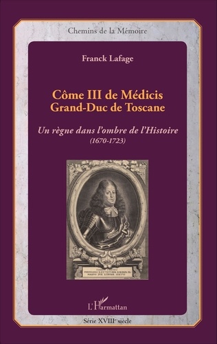 Côme III de Médicis Grand-Duc de Toscane. Un règne dans l'ombre de l'histoire (1670-1723)