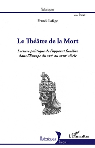 Franck Lafage - Le théâtre de la mort - Lecture politique de l'apparat funèbre dans l'Europe du XVIe au XVIIIe siècle.