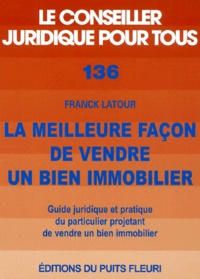 Franck Latour - La meilleure façon de vendre un bien immobilier - Guide juridique et pratique du particulier projetant de vendre un bien immobilier.