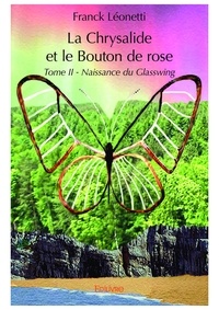 Franck Léonetti - La chrysalide et le bouton de rose Tome 2 : Naissance du Glasswing.