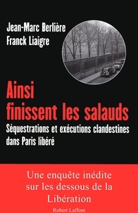 Franck Liaigre et Jean-Marc Berlière - Ainsi finissent les salauds - Séquestrations et exécutions clandestines dans Paris libéré.