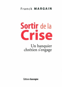 Franck Margain - Sortir de la crise - Un banquier chrétien s'engage.