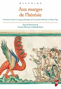 Franck Mercier et Isabelle Rosé - Aux marges de l'hérésie - Inventions, formes et usages polémiques de l'accusation d'hérésie au Moyen Age.