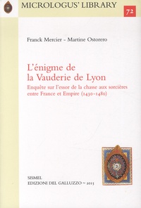 Franck Mercier et Martine Ostorero - L'énigme de la Vauderie de Lyon - Enquête sur l'essor de la chasse aux sorcières entre France et Empire (1430 - 1480).