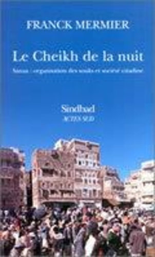 Franck Mermier - Le cheikh de la nuit - Sanaa, organisation des souks et société citadine.