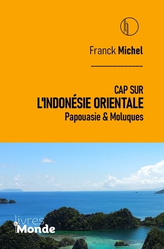 Franck Michel - Cap sur l'Indonésie Orientale - Papouasie & Moluques.