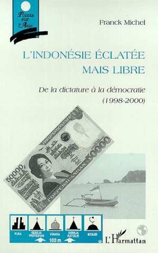 Franck Michel - L'INDONESIE ECLATEE MAIS LIBRE. - De la dictature à la démocratie (1998-2000).