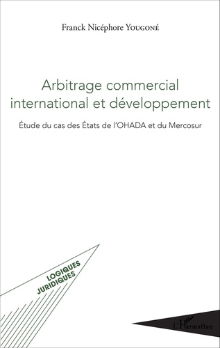 Franck Nicéphore Yougoné - Arbitrage commercial international et développement - Etude du cas des Etats de l'OHADA et du Mercosur.