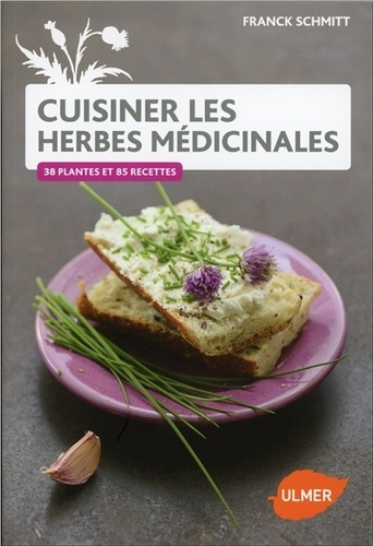 Franck Schmitt - Cuisiner les herbes médicinales - 38 plantes et 85 recettes.