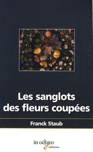 Franck Staub - Les sanglots des fleurs coupées.