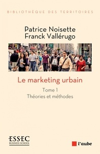 Franck Vallérugo et Patrice Noisette - Le marketing urbain - Tome 1, Théories et méthodes.
