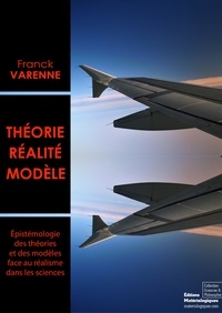 Franck Varenne - Théorie, réalité, modèle - Epistémologie des théories et des modèles face au réalisme dans les sciences.