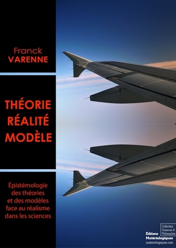 Franck Varenne - Théorie, réalité, modèle - Epistémologie des théories et des modèles face au réalisme dans les sciences.