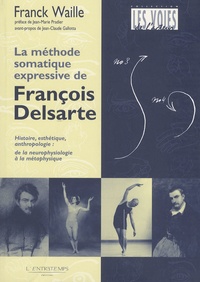 Franck Waille - La méthode somatique expressive de François Delsarte - Histoire, esthétique, anthropologie : de la neurophysiologie à la métaphysique.