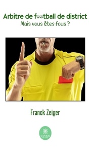 Franck Zeiger - Arbitre de football de district - Mais vous êtes fous ?.