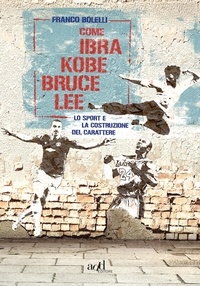 Franco Bolelli - Come Ibra, Kobe, Bruce Lee - Lo sport e la costruzione del carattere.