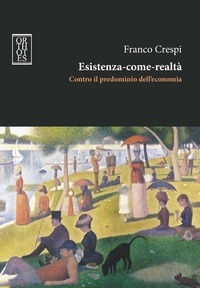Franco Crespi - Esistenza-come-realtà. Contro il predominio dell'economia.