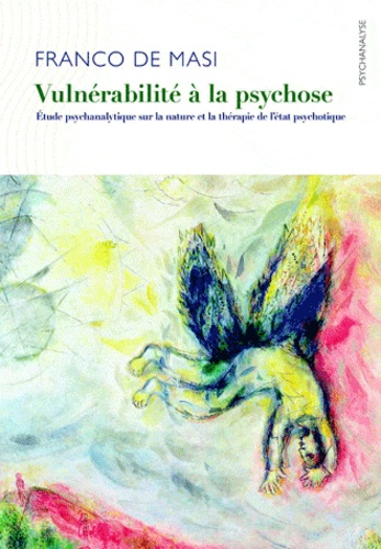 Franco De Masi - Vulnérabilité à la psychose - Etude psychanalytique sur la nature et la thérapie de l'état psychotique.