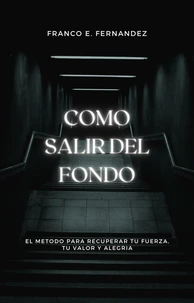Como salir del fondo: el método para recuperar tu fuerza, tu valor y tu alegría