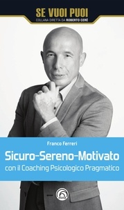 Franco Ferreri - Sicuro-Sereno-Motivato - Con il Coaching Psicologico Pragmatico.
