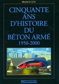 Franco Levi - Cinquante ans d'histoire du béton armé - 1950-2000.