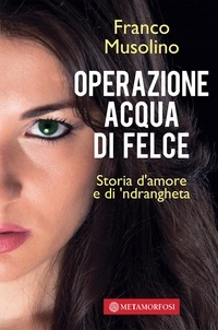Franco Musolino - Operazione acqua di felce. Storia d'amore e di 'ndrangheta.