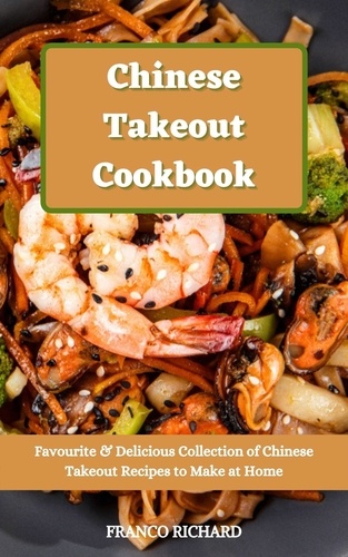  Franco Richard - Chinese Takeout Cookbook : Favourite &amp; Delicious Collection of Chinese Takeout Recipes to Make at Home.