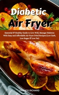  Franco Richard - Diabetic Air Fryer : Essential &amp; Healthy Guide to Live Well, Manage Diabetes With Easy and Affordable Air Fryer Fried Recipes (Low Carb, Low Sugar &amp; Low Fat).