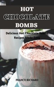  Franco Richard - Hot Chocolate Bombs : Delicious Hot Chocolate Bombs Recipes Made Easy.