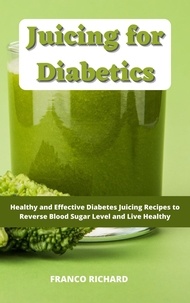  Franco Richard - Juicing for Diabetics : Healthy and Effective Diabetes Juicing Recipes to Reverse Blood Sugar Level and Live Healthy.