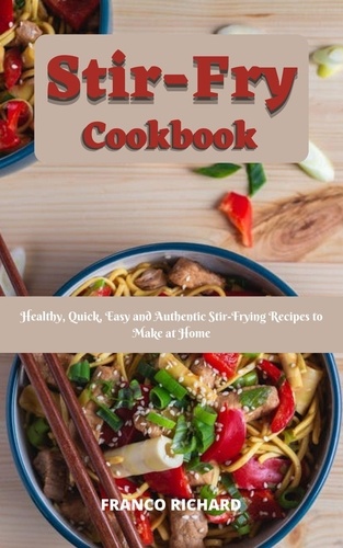  Franco Richard - Stir-Fry Cookbook : Healthy, Quick, Easy and Authentic Stir-Frying Recipes to Make at Home.