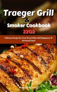  Franco Richard - Traeger Grill &amp; Smoker Cookbook 2022 : Delicious Recipe for Your Wood Pellet Grill (Beginners &amp; Advanced User).
