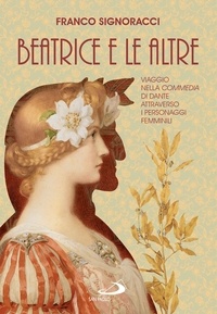 Franco Signoracci - Beatrice e le altre - Viaggio nella Commedia di Dante attraverso i personaggi femminili.