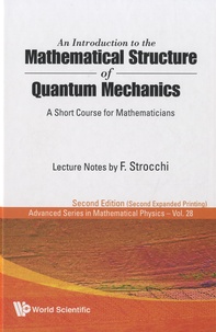 Franco Strocchi - An Introduction to the Mathematical Structure of Quantum Mechanics - A Short Course for Mathematicians.