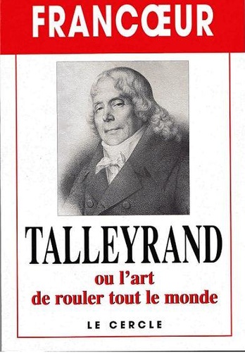  Francoeur - TALLEYRAND OU L'ART DE ROULER TOUT LE MONDE.