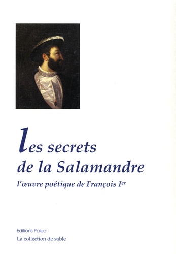  François 1er - Les secrets de la salamandre - L'oeuvre poétique de François Ier.