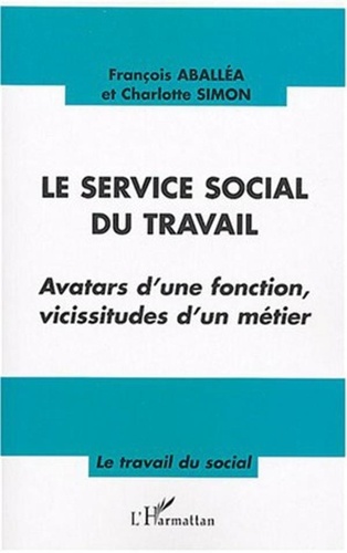François Aballéa et Charlotte Simon - Le service social du travail - Avatars d'une fonction, vicissitudes d'un métier.